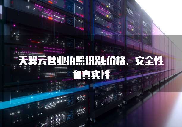 天翼云营业执照识别:价格、安全性和真实性