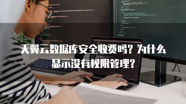 天翼云数据库安全收费吗？为什么显示没有权限管理？