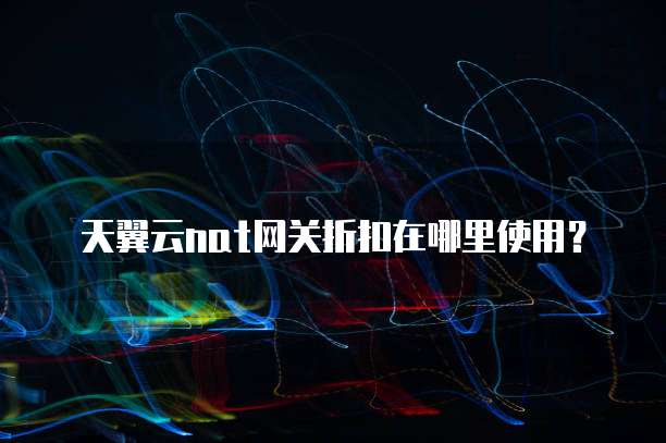 天翼云nat网关折扣在哪里使用?