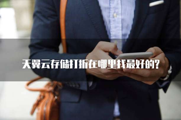 天翼云存储打折在哪里找最好的?