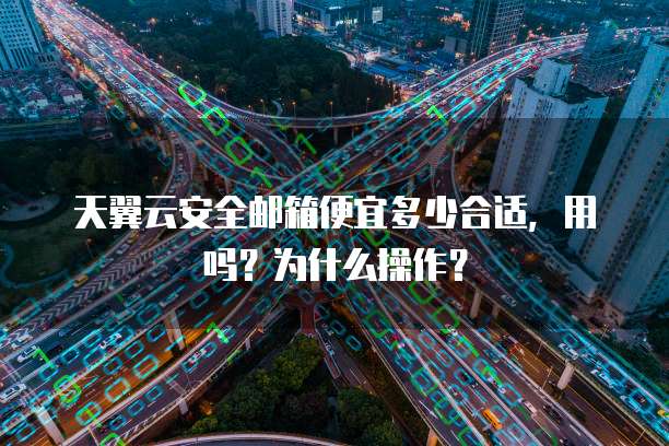 天翼云安全邮箱便宜多少合适,用吗?为什么操作?