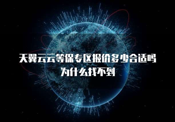 天翼云云等保专区报价多少合适吗为什么找不到