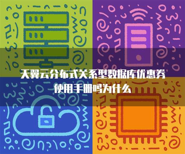 天翼云分布式关系型数据库优惠券使用手册吗为什么