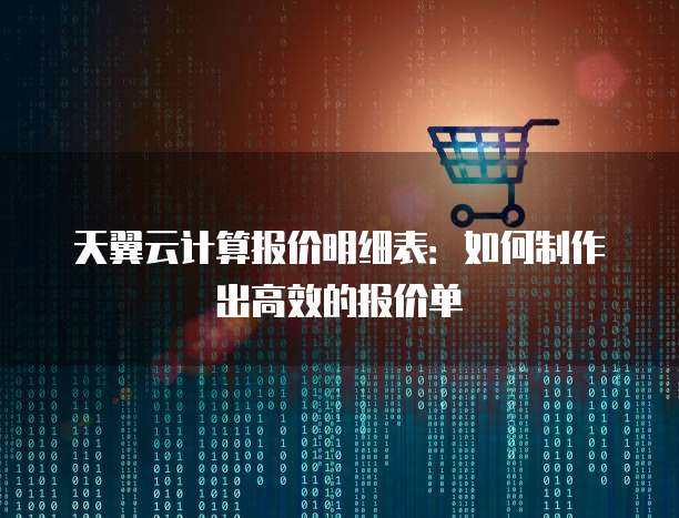 天翼云计算报价明细表:如何制作出高效的报价单