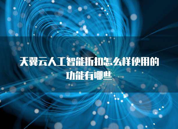 天翼云人工智能折扣怎么样使用的功能有哪些
