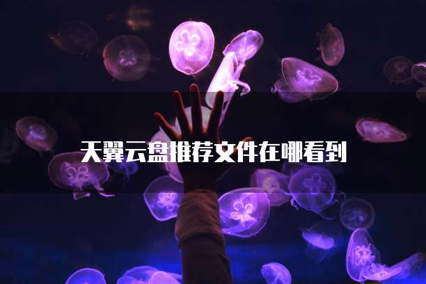 天翼云盘推荐文件在哪看到