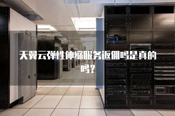 天翼云弹性伸缩服务返佣吗是真的吗?