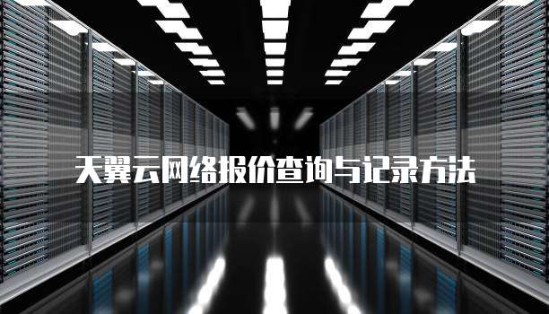 天翼云网络报价查询与记录方法