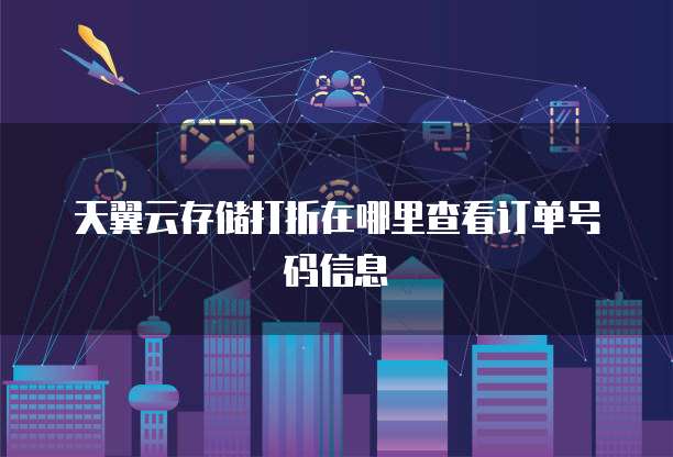 天翼云存储打折在哪里查看订单号码信息