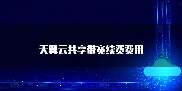 天翼云共享带宽续费费用