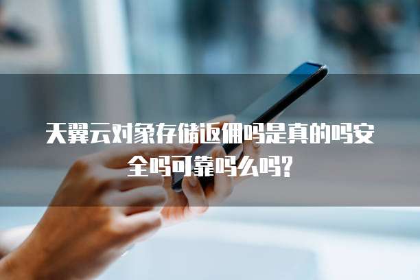 天翼云对象存储返佣吗是真的吗安全吗可靠吗么吗?