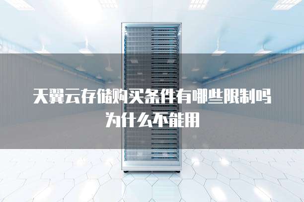 天翼云存储购买条件有哪些限制吗为什么不能用