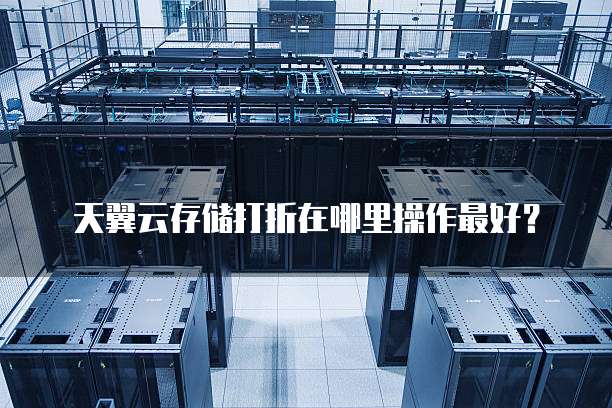 天翼云存储打折在哪里操作最好?