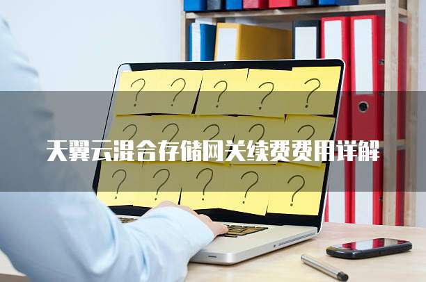 天翼云混合存储网关续费费用详解