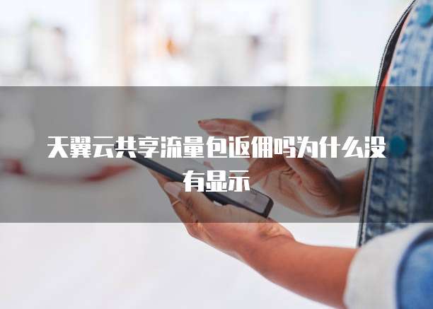 天翼云共享流量包返佣吗为什么没有显示