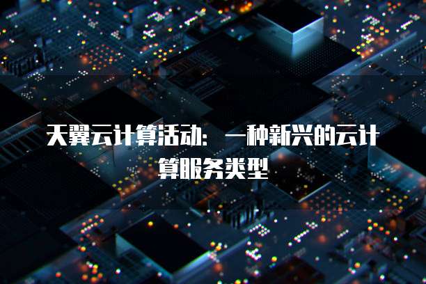 天翼云计算活动：一种新兴的云计算服务类型