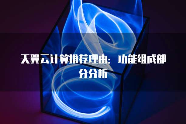 天翼云计算推荐理由:功能组成部分分析