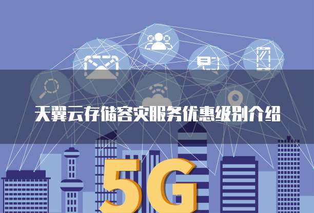 天翼云存储容灾服务优惠级别介绍