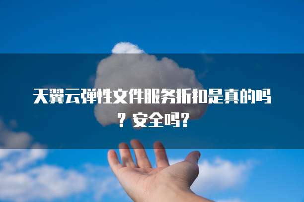 天翼云弹性文件服务折扣是真的吗?安全吗?