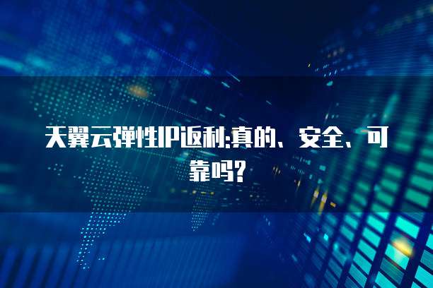 天翼云弹性IP返利:真的、安全、可靠吗?