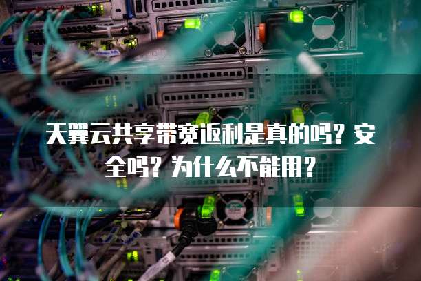 天翼云共享带宽返利是真的吗?安全吗?为什么不能用?