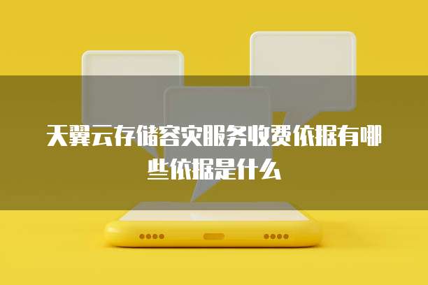天翼云存储容灾服务收费依据有哪些依据是什么