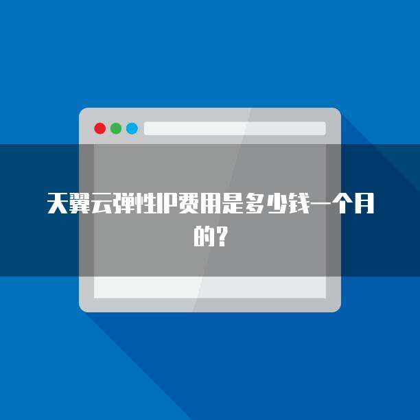 天翼云弹性IP费用是多少钱一个月的？ 