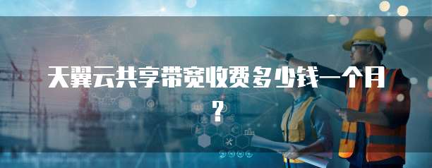 天翼云共享带宽收费多少钱一个月?