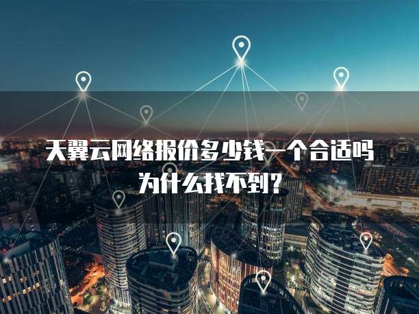天翼云网络报价多少钱一个合适吗为什么找不到?