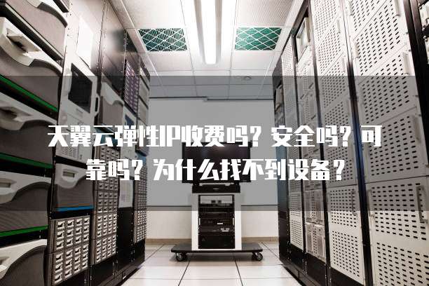 天翼云弹性IP收费吗?安全吗?可靠吗?为什么找不到设备?