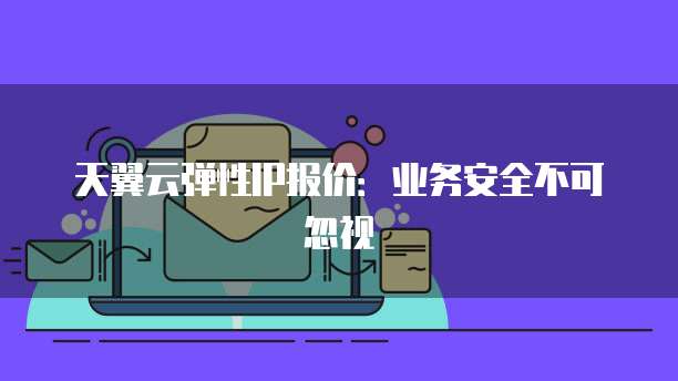 天翼云弹性IP报价:业务安全不可忽视