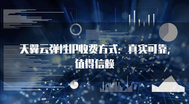 天翼云弹性IP收费方式:真实可靠,值得信赖