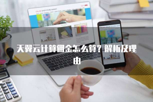 天翼云计算佣金怎么算?解析及理由
