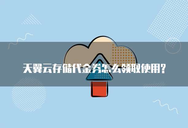 天翼云存储代金券怎么领取使用?