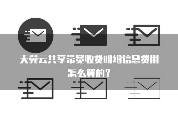 天翼云共享带宽收费明细信息费用怎么算的?