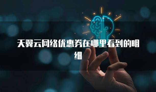 天翼云网络优惠券在哪里看到的明细