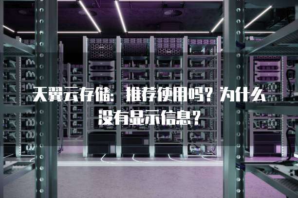 天翼云存储：推荐使用吗？为什么没有显示信息？