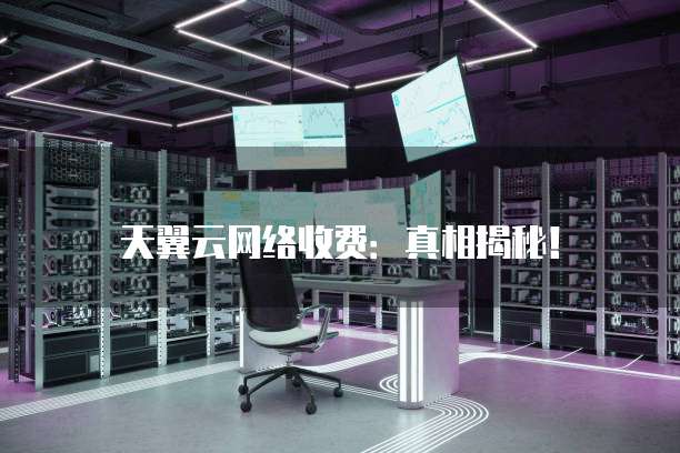 天翼云网络收费:真相揭秘!