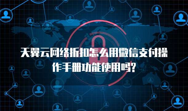 天翼云网络折扣怎么用微信支付操作手册功能使用吗?
