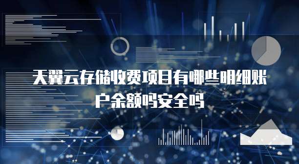 天翼云存储收费项目有哪些明细账户余额吗安全吗