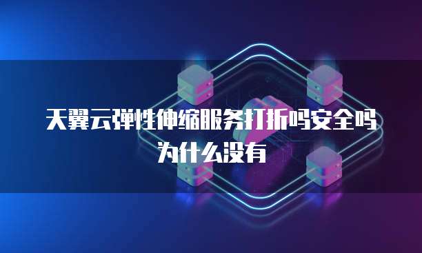 天翼云弹性伸缩服务打折吗安全吗为什么没有