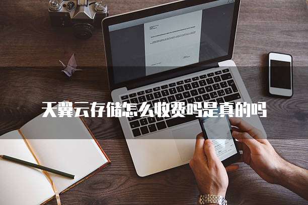 天翼云存储怎么收费吗是真的吗