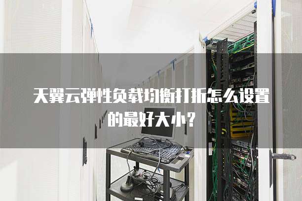 天翼云弹性负载均衡打折怎么设置的最好大小？