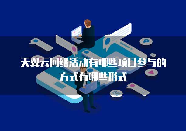 天翼云网络活动有哪些项目参与的方式有哪些形式