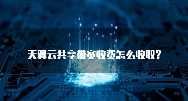 天翼云共享带宽收费怎么收取?