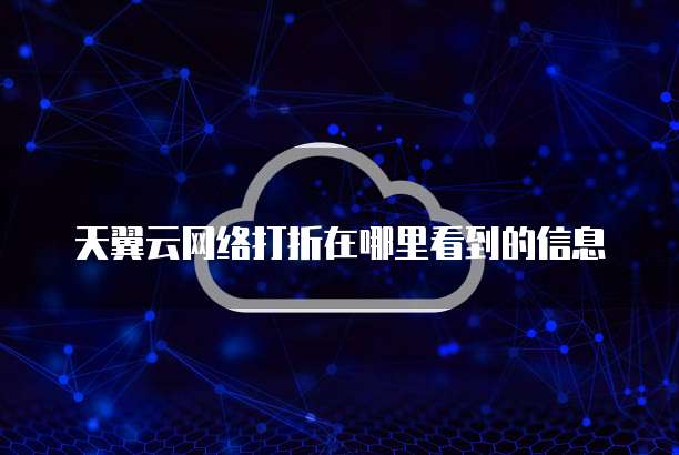 天翼云网络打折在哪里看到的信息