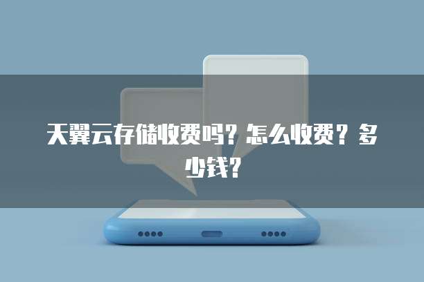 天翼云存储收费吗?怎么收费?多少钱?