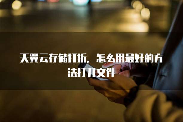 天翼云存储打折，怎么用最好的方法打开文件