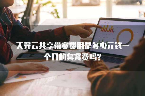 天翼云共享带宽费用是多少元钱一个月的套餐费吗？