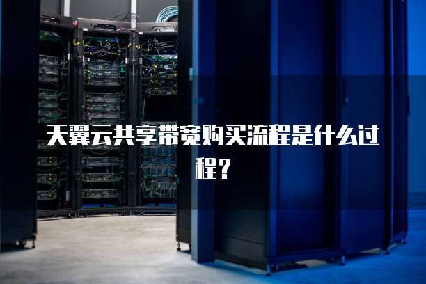 天翼云共享带宽购买流程是什么过程？